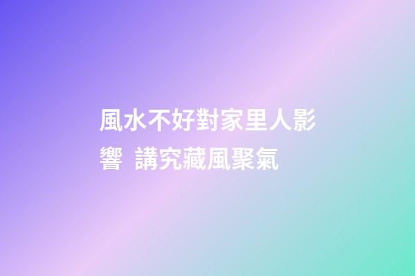 風水不好對家里人影響  講究藏風聚氣